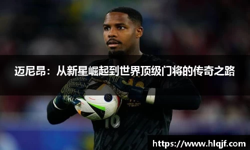 迈尼昂：从新星崛起到世界顶级门将的传奇之路